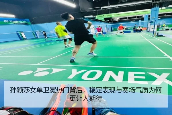 孙颖莎女单卫冕热门背后，稳定表现与赛场气质为何更让人期待
